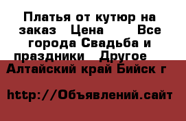 Платья от кутюр на заказ › Цена ­ 1 - Все города Свадьба и праздники » Другое   . Алтайский край,Бийск г.